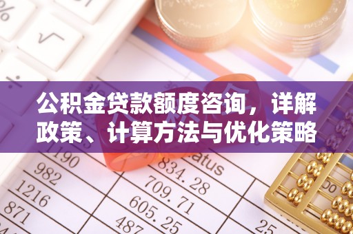 达仁公积金贷款额度咨询，详解政策、计算方法与优化策略