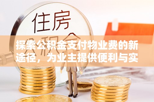 达仁探索公积金支付物业费的新途径，为业主提供便利与实惠