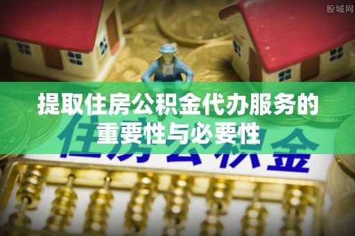 达仁提取住房公积金代办服务的重要性与必要性