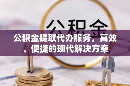 达仁公积金提取代办服务，高效、便捷的现代解决方案