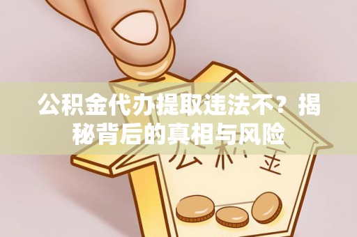 达仁公积金代办提取违法不？揭秘背后的真相与风险