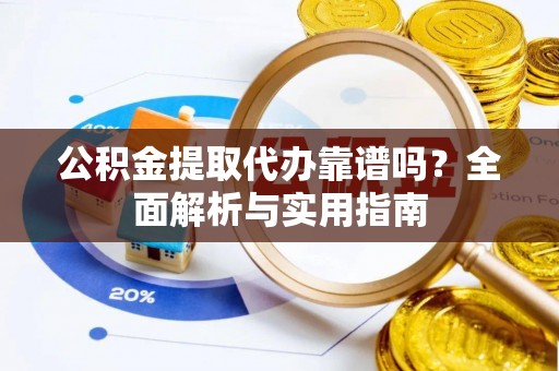 达仁公积金提取代办靠谱吗？全面解析与实用指南