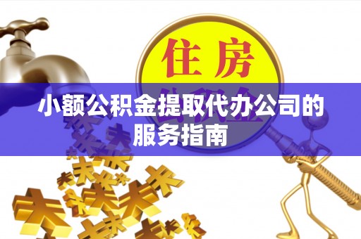 达仁小额公积金提取代办公司的服务指南