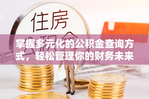 达仁掌握多元化的公积金查询方式，轻松管理你的财务未来