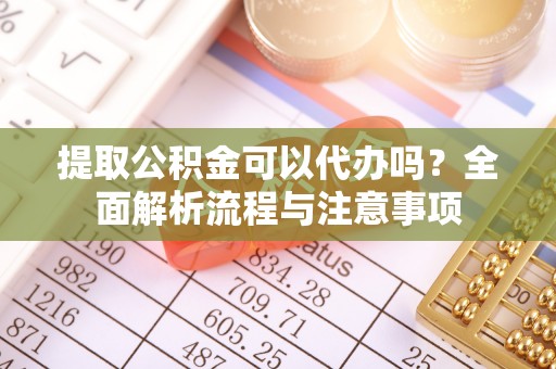 达仁提取公积金可以代办吗？全面解析流程与注意事项