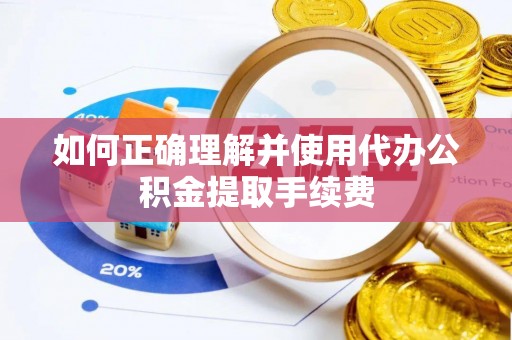 达仁如何正确理解并使用代办公积金提取手续费