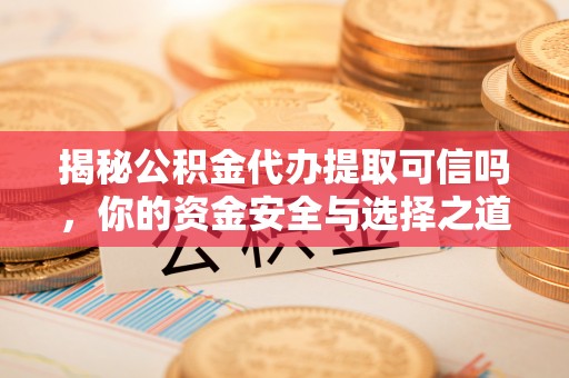 达仁揭秘公积金代办提取可信吗，你的资金安全与选择之道