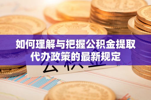 达仁如何理解与把握公积金提取代办政策的最新规定