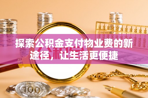 达仁探索公积金支付物业费的新途径，让生活更便捷