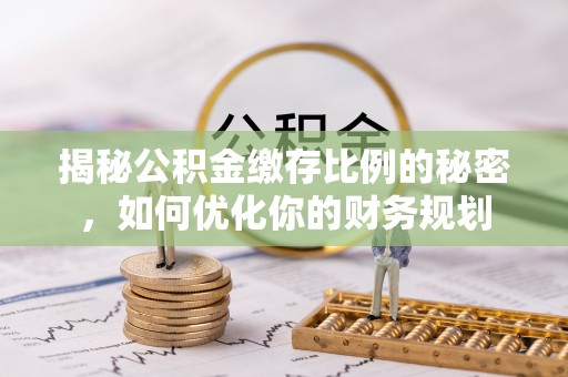 达仁揭秘公积金缴存比例的秘密，如何优化你的财务规划