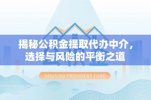 达仁揭秘公积金提取代办中介，选择与风险的平衡之道