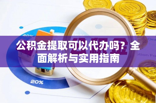 达仁公积金提取可以代办吗？全面解析与实用指南