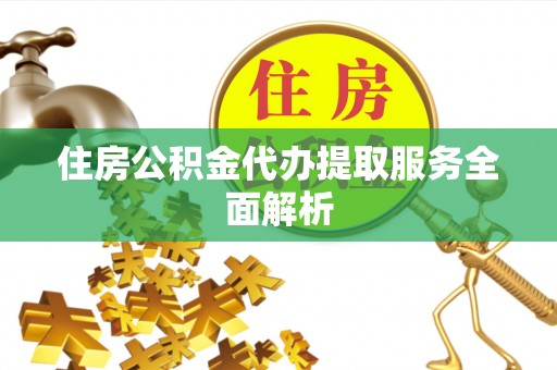 达仁住房公积金代办提取服务全面解析