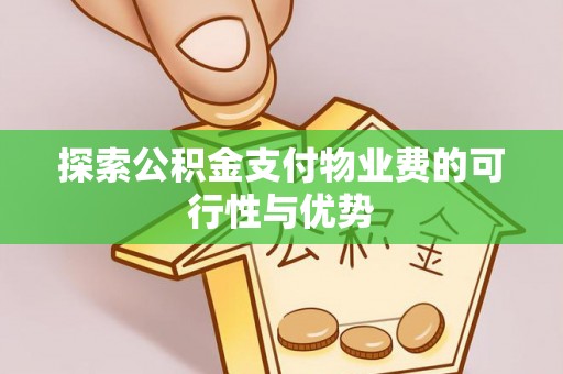 达仁探索公积金支付物业费的可行性与优势