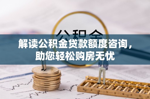 达仁解读公积金贷款额度咨询，助您轻松购房无忧