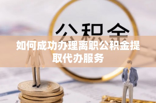 达仁如何成功办理离职公积金提取代办服务