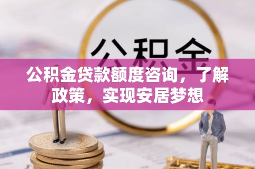 达仁公积金贷款额度咨询，了解政策，实现安居梦想