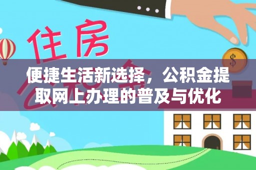 达仁便捷生活新选择，公积金提取网上办理的普及与优化