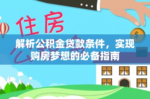 达仁解析公积金贷款条件，实现购房梦想的必备指南