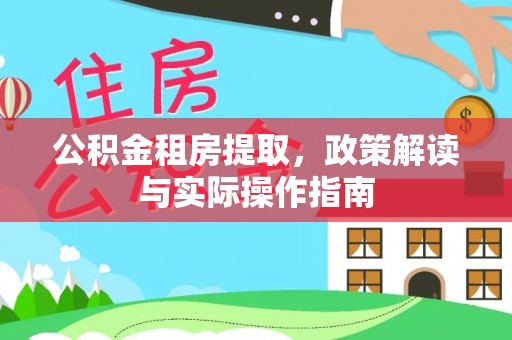 达仁公积金租房提取，政策解读与实际操作指南