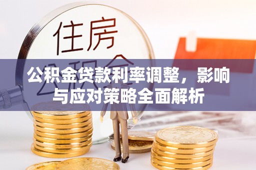 达仁公积金贷款利率调整，影响与应对策略全面解析