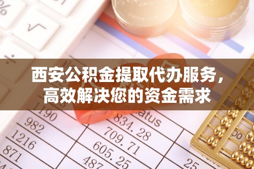 达仁西安公积金提取代办服务，高效解决您的资金需求