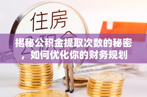 达仁揭秘公积金提取次数的秘密，如何优化你的财务规划
