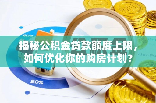 达仁揭秘公积金贷款额度上限，如何优化你的购房计划？
