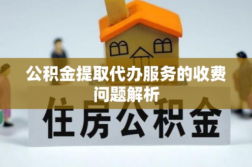 达仁公积金提取代办服务的收费问题解析