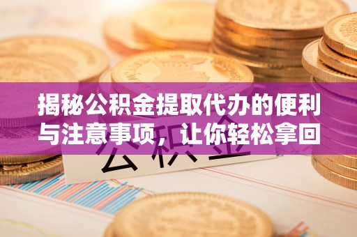 达仁揭秘公积金提取代办的便利与注意事项，让你轻松拿回属于你的钱！