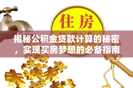 达仁揭秘公积金贷款计算的秘密，实现买房梦想的必备指南