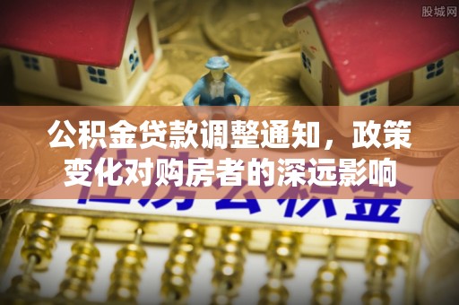达仁公积金贷款调整通知，政策变化对购房者的深远影响