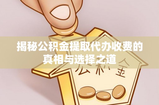 达仁揭秘公积金提取代办收费的真相与选择之道