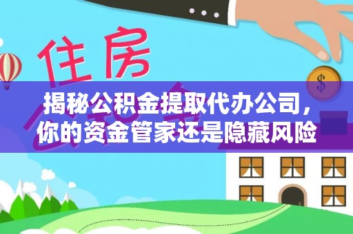 达仁揭秘公积金提取代办公司，你的资金管家还是隐藏风险？