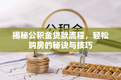达仁揭秘公积金贷款流程，轻松购房的秘诀与技巧