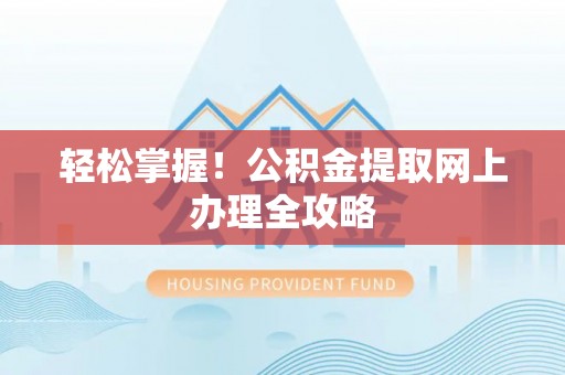 达仁轻松掌握！公积金提取网上办理全攻略