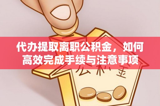 达仁代办提取离职公积金，如何高效完成手续与注意事项