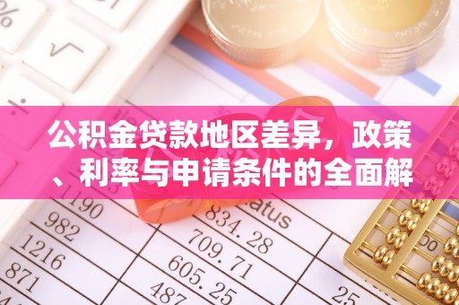 达仁公积金贷款地区差异，政策、利率与申请条件的全面解析