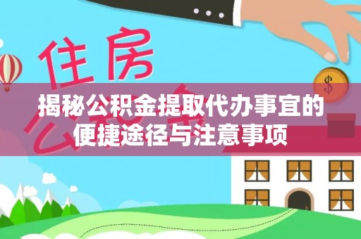达仁揭秘公积金提取代办事宜的便捷途径与注意事项