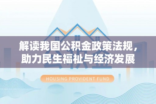 达仁解读我国公积金政策法规，助力民生福祉与经济发展