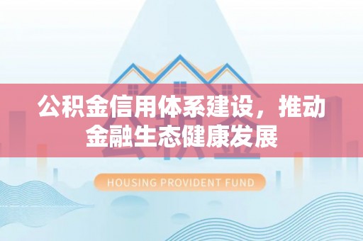 达仁公积金信用体系建设，推动金融生态健康发展