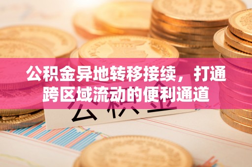 达仁公积金异地转移接续，打通跨区域流动的便利通道