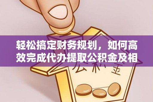 达仁轻松搞定财务规划，如何高效完成代办提取公积金及相关事务