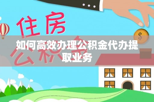 达仁如何高效办理公积金代办提取业务