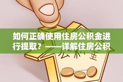 达仁如何正确使用住房公积金进行提取？——详解住房公积金代办提取流程与注意事项