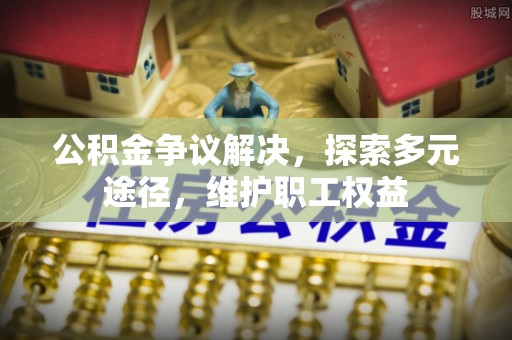 达仁公积金争议解决，探索多元途径，维护职工权益