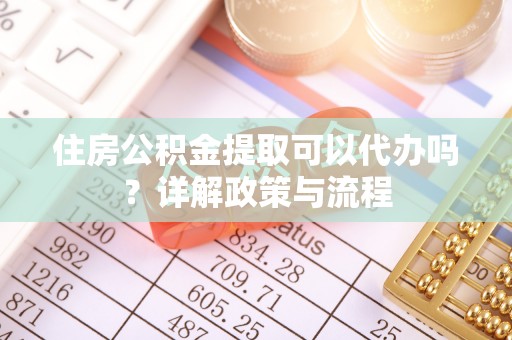 达仁住房公积金提取可以代办吗？详解政策与流程