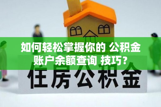 达仁如何轻松掌握你的 公积金账户余额查询 技巧？