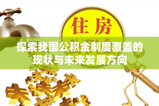 达仁探索我国公积金制度覆盖的现状与未来发展方向