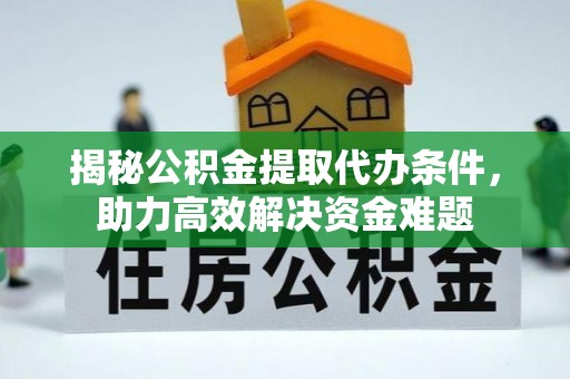 达仁揭秘公积金提取代办条件，助力高效解决资金难题
